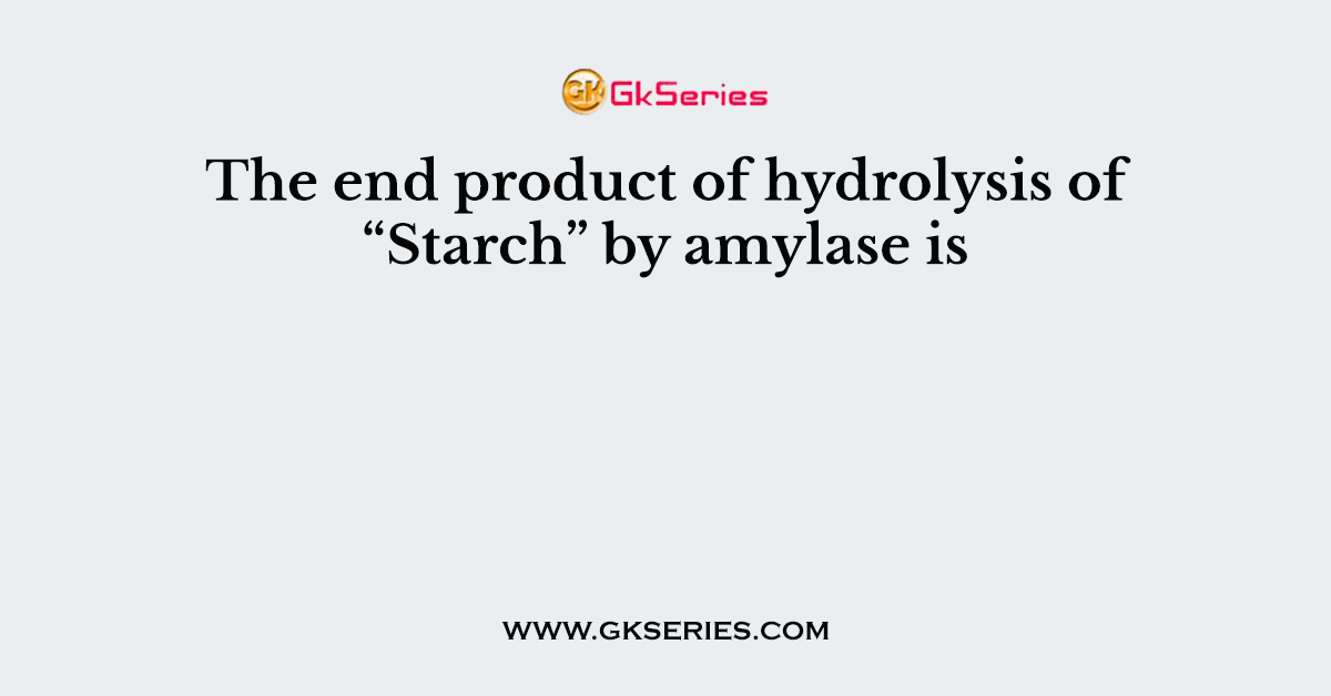 The end product of hydrolysis of “Starch” by amylase is