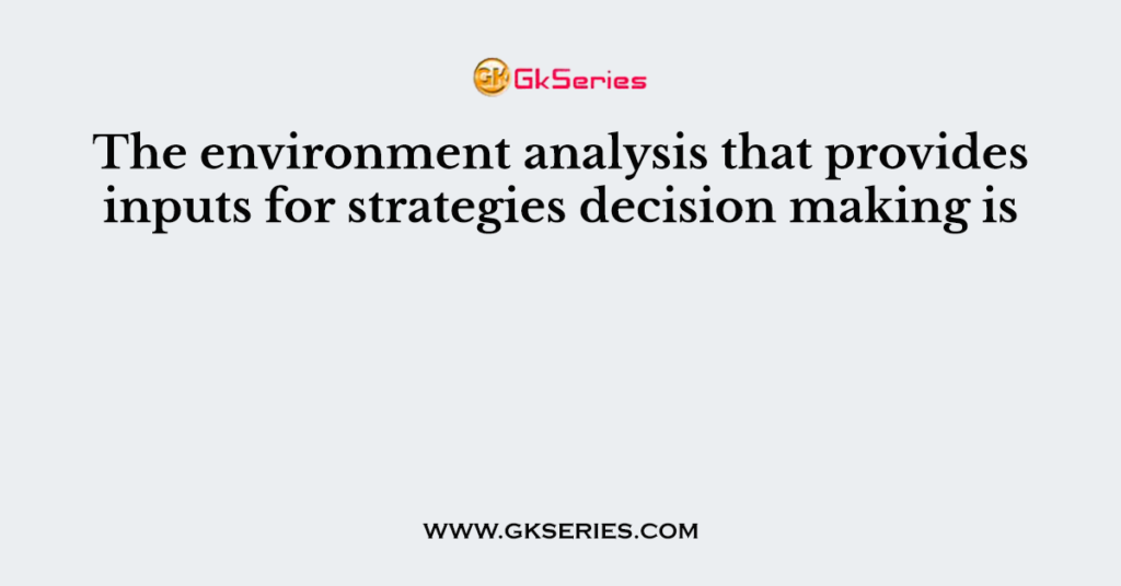 The environment analysis that provides inputs for strategies decision making is