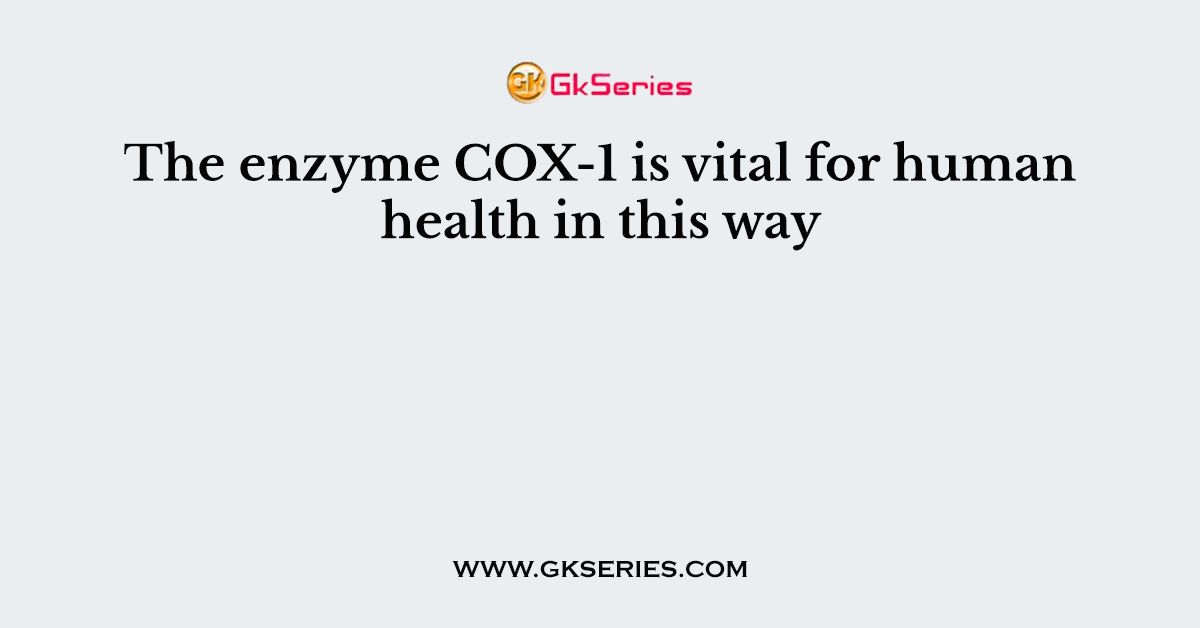 The enzyme COX-1 is vital for human health in this way