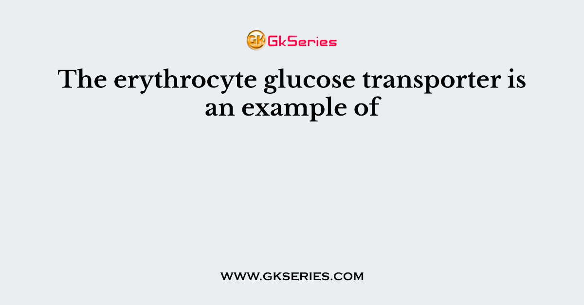 The erythrocyte glucose transporter is an example of