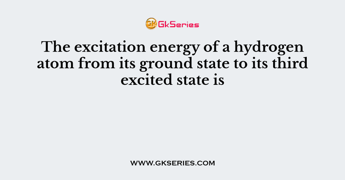 The excitation energy of a hydrogen atom from its ground state to its third excited state is