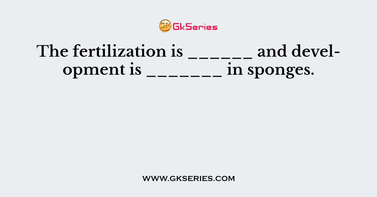 The fertilization is ______ and development is _______ in sponges.