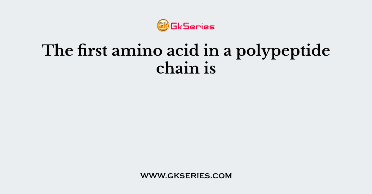 The first amino acid in a polypeptide chain is