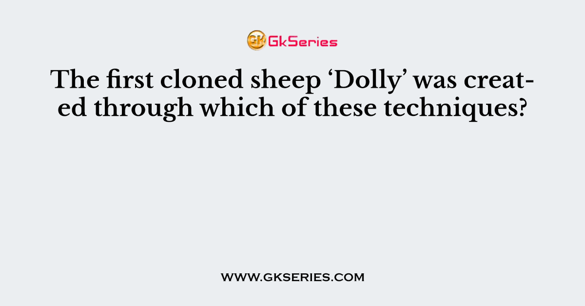 The first cloned sheep ‘Dolly’ was created through which of these techniques?