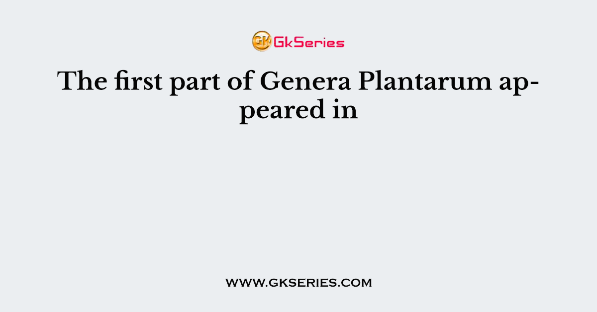 The first part of Genera Plantarum appeared in