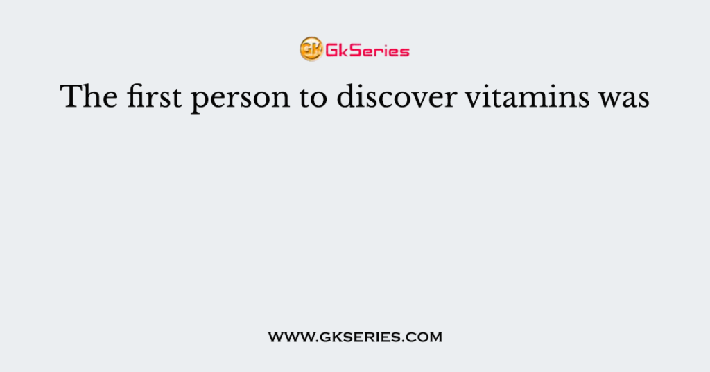 The first person to discover vitamins was