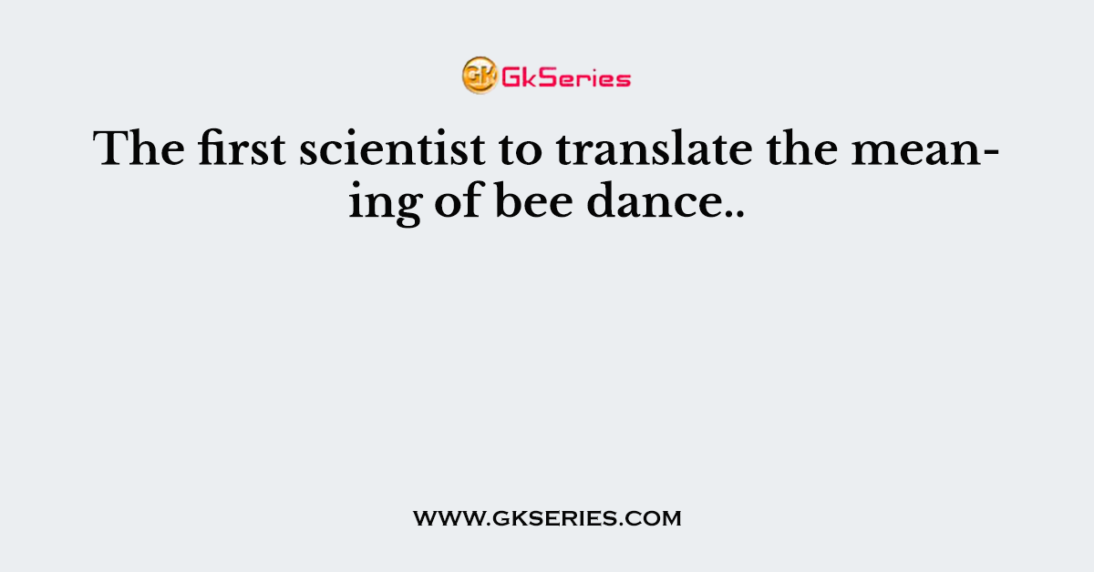 The first scientist to translate the meaning of bee dance..