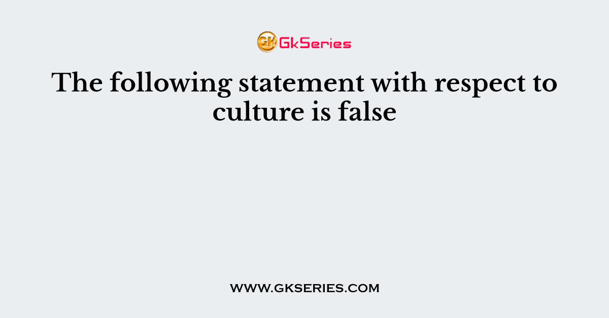 The following statement with respect to culture is false