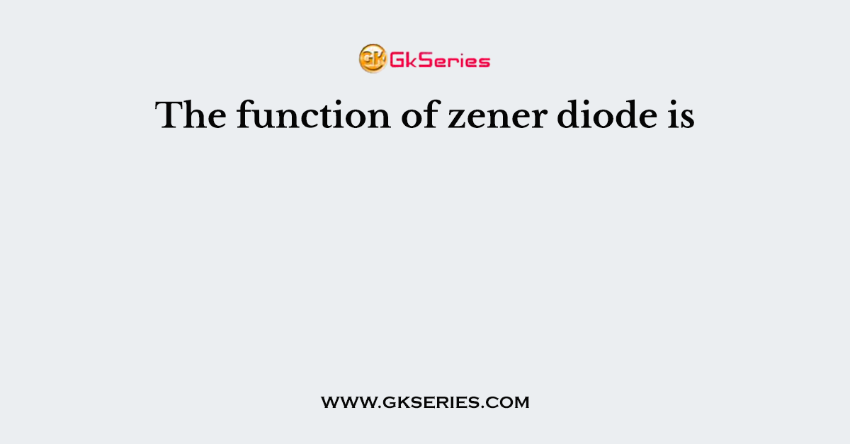 The function of zener diode is