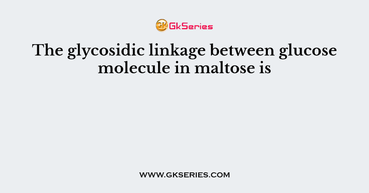 The glycosidic linkage between glucose molecule in maltose is