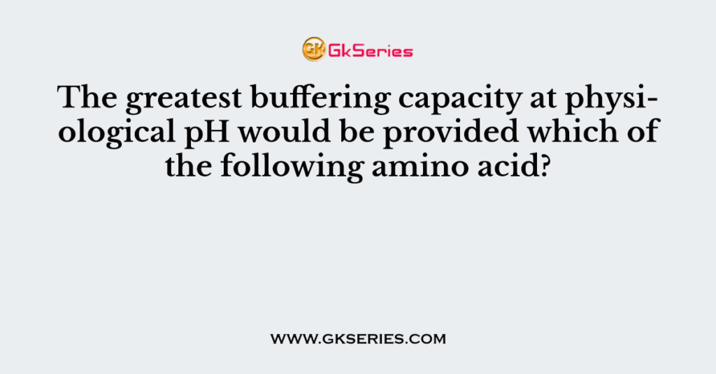 The greatest buffering capacity at physiological pH would be provided which of the following amino acid?