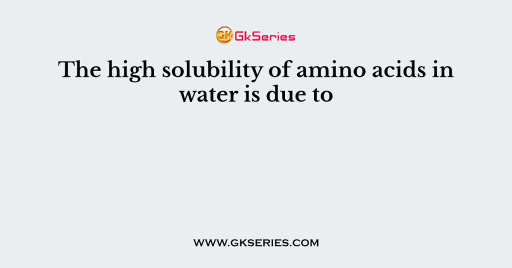 The high solubility of amino acids in water is due to