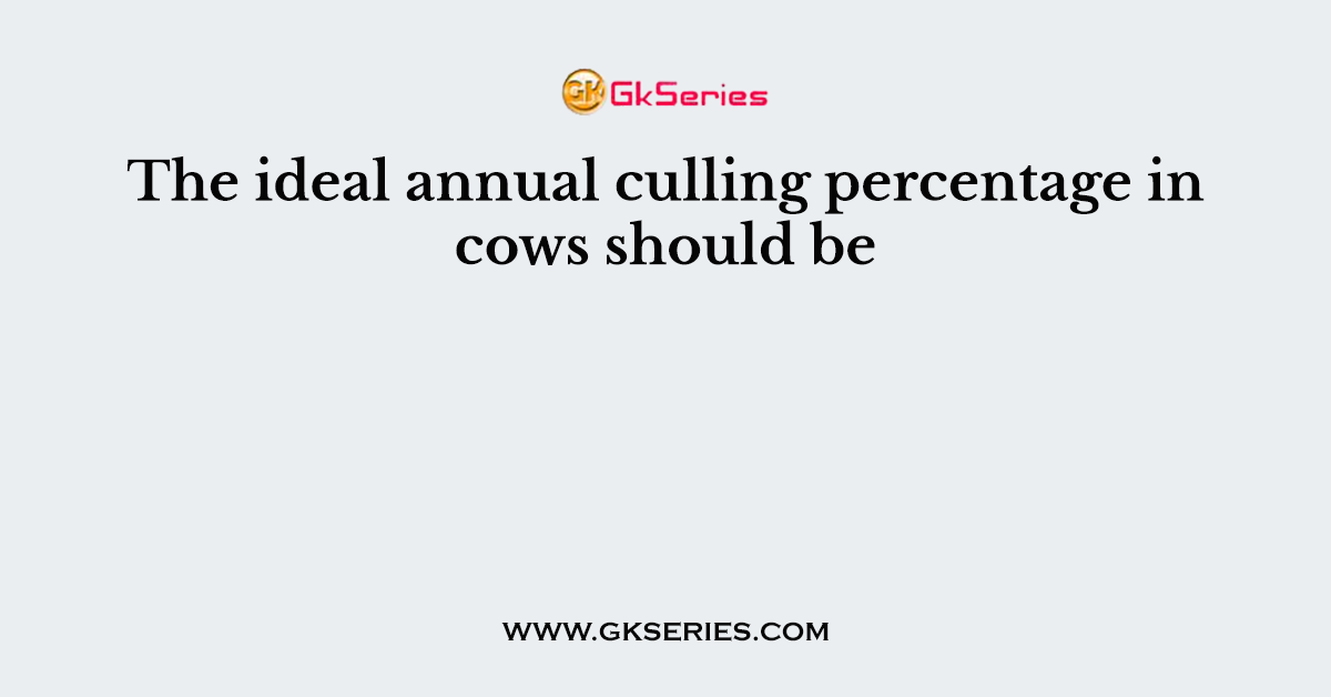 The ideal annual culling percentage in cows should be