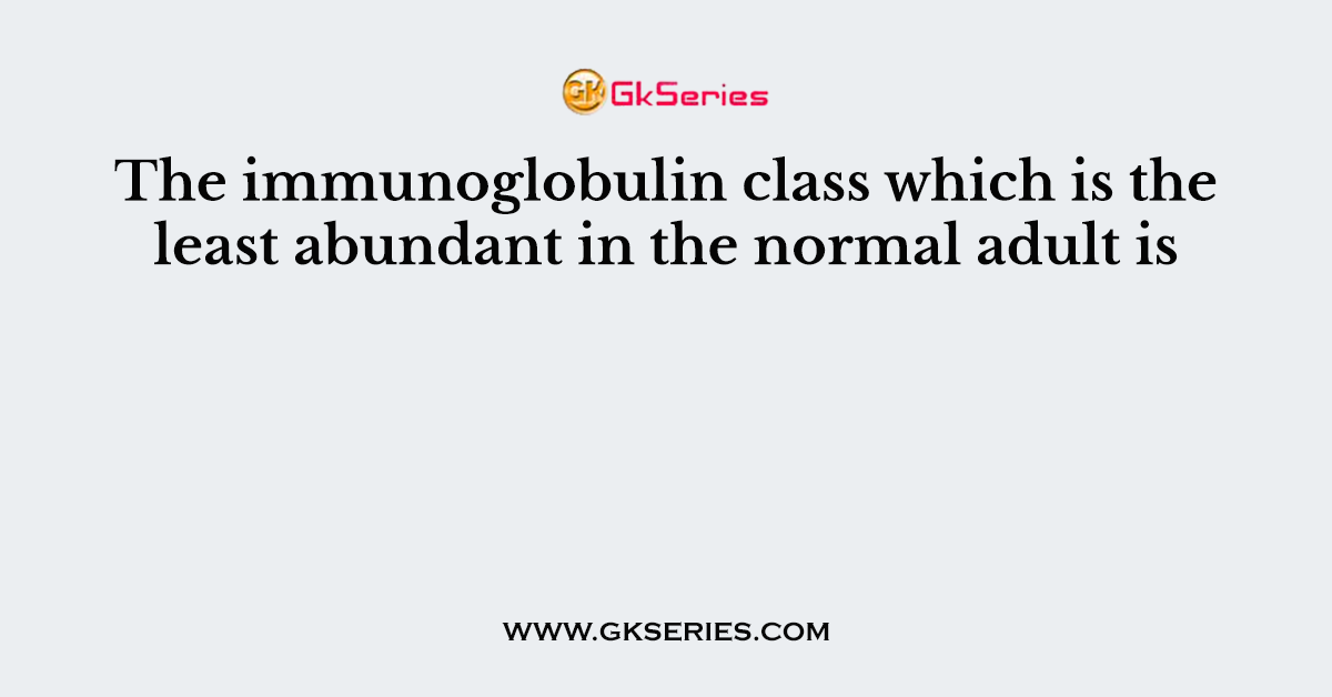 The immunoglobulin class which is the least abundant in the normal adult is