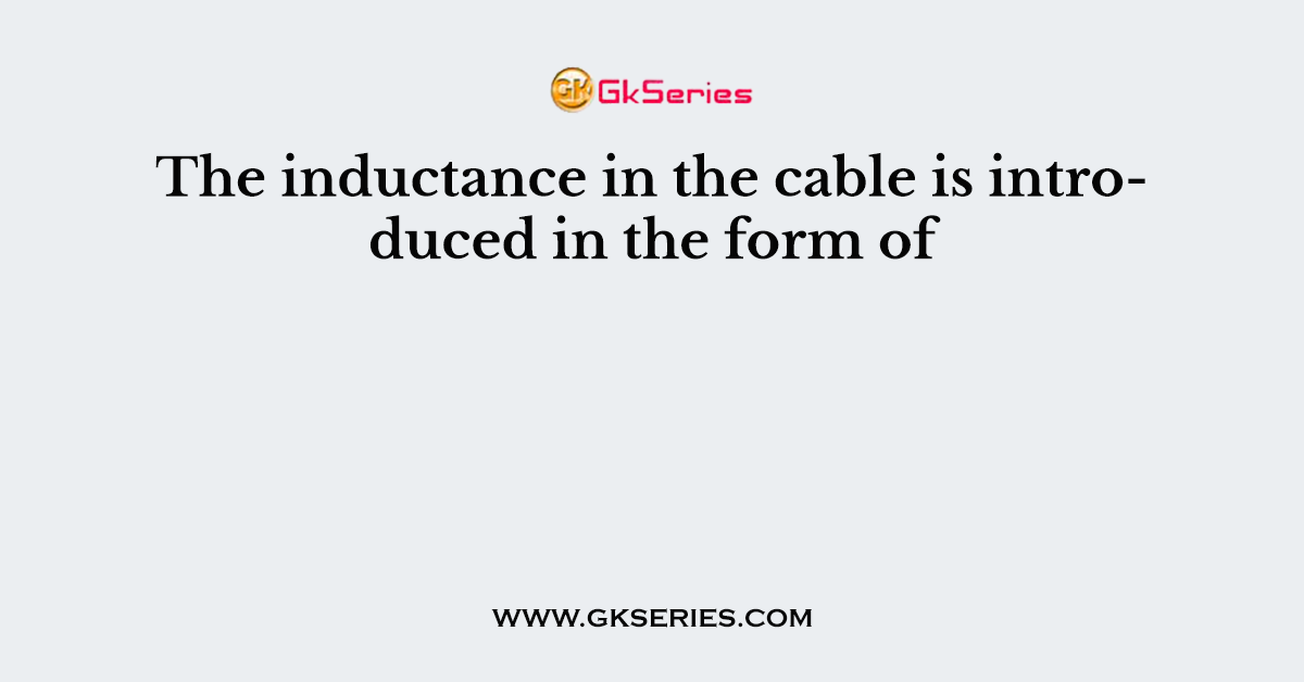 The inductance in the cable is introduced in the form of