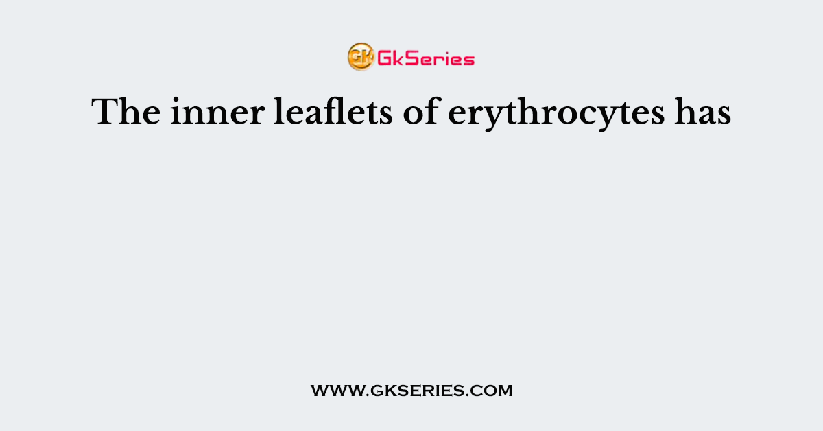 The inner leaflets of erythrocytes has