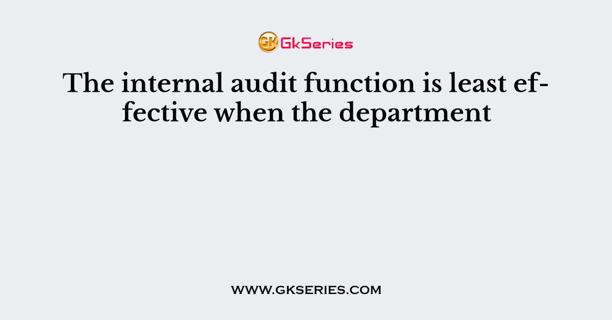 The internal audit function is least effective when the department