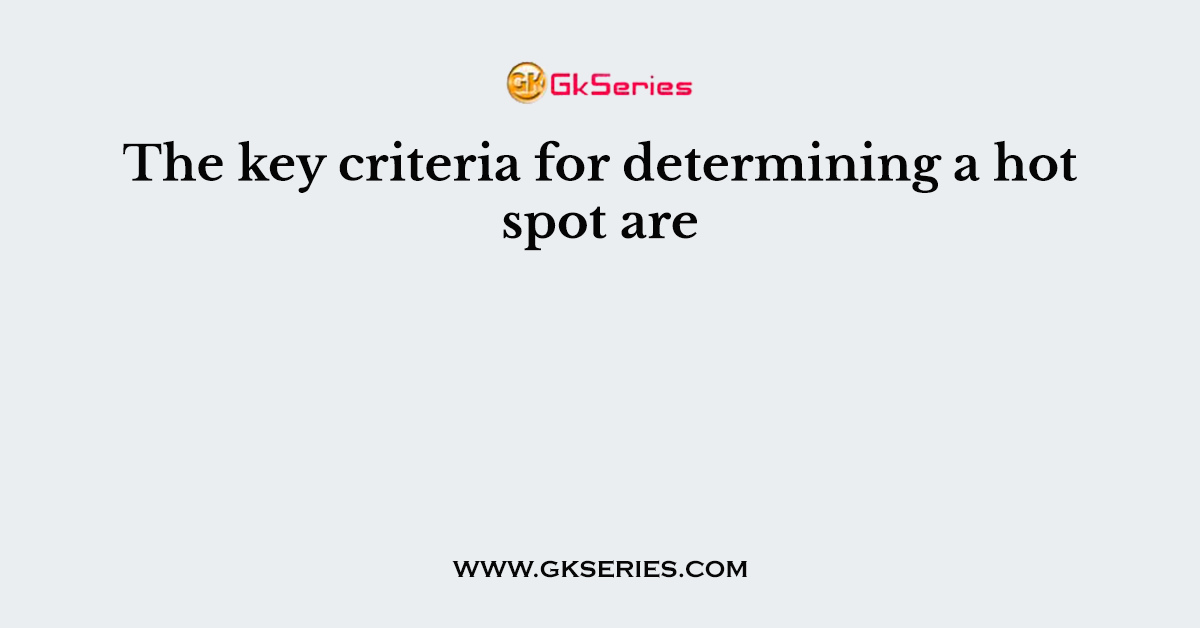 The key criteria for determining a hot spot are