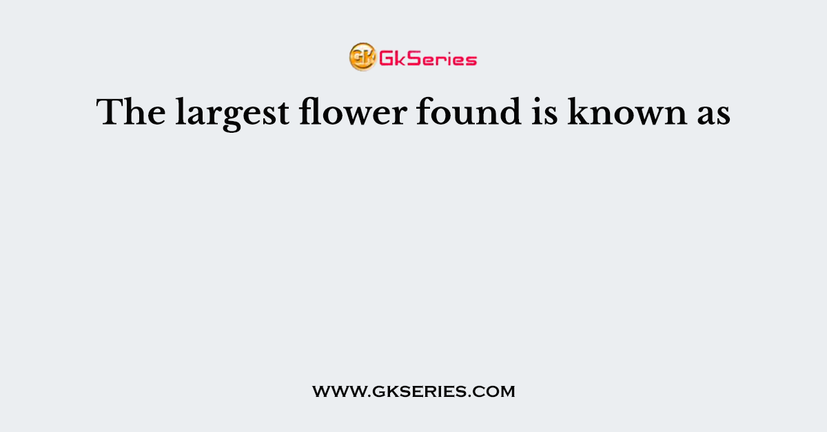The largest flower found is known as