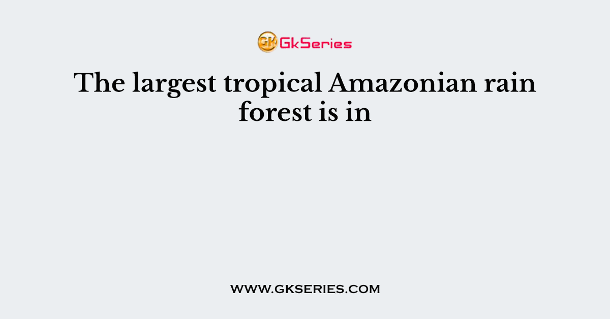 The largest tropical Amazonian rain forest is in