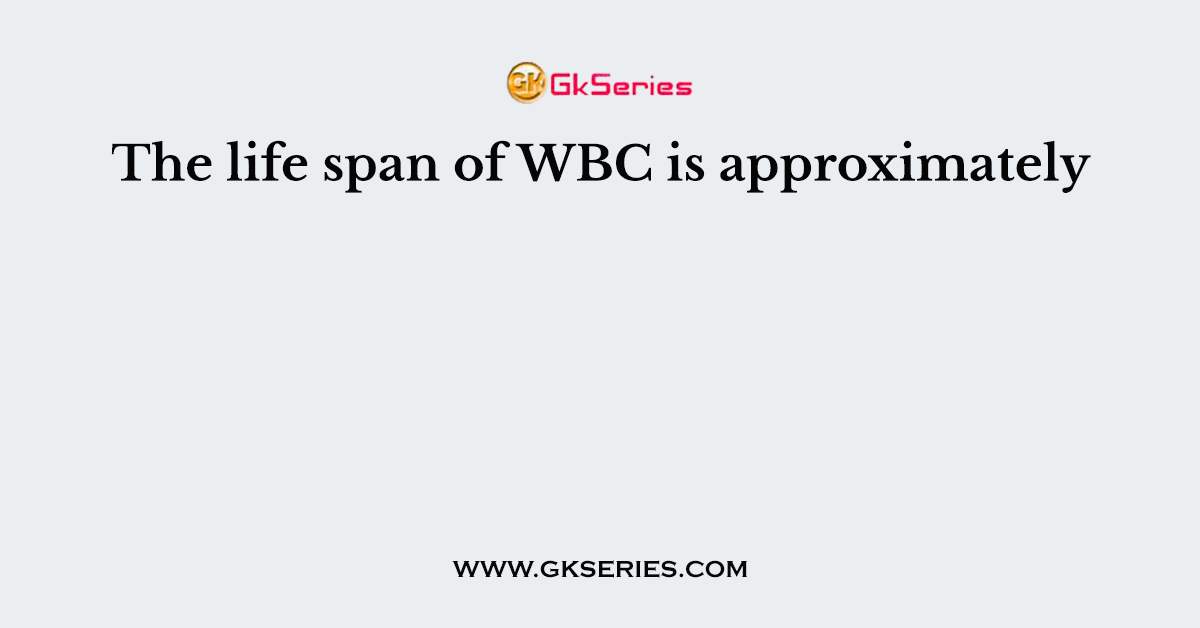 The life span of WBC is approximately