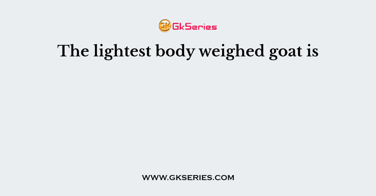 The lightest body weighed goat is