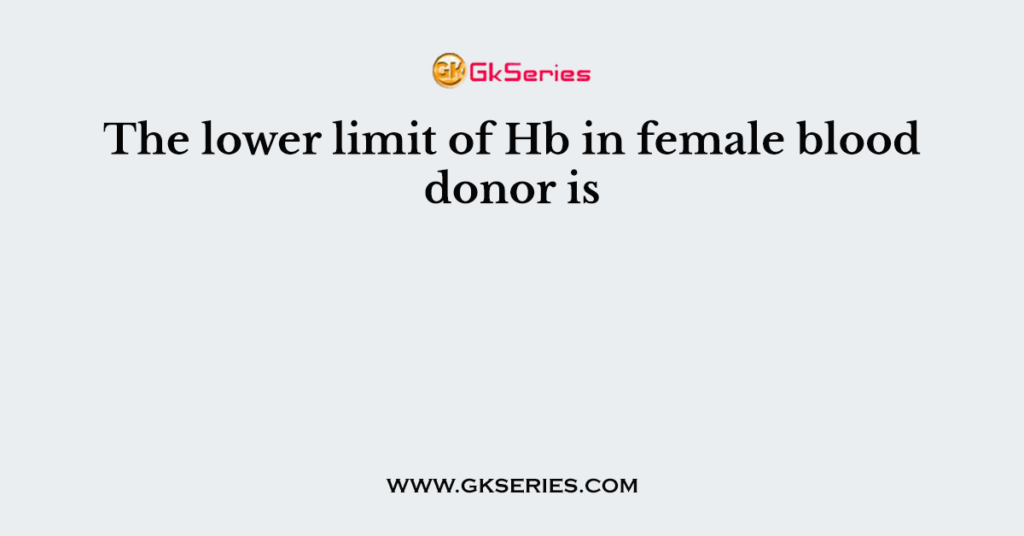 The lower limit of Hb in female blood donor is