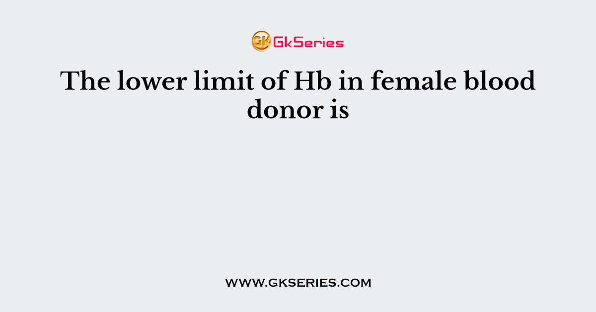 The lower limit of Hb in female blood donor is