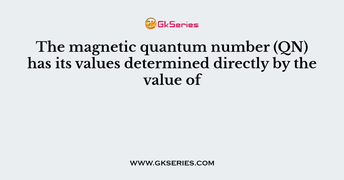 The magnetic quantum number (QN) has its values determined directly by the value of