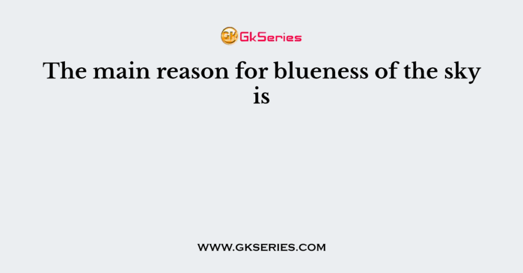 The main reason for blueness of the sky is