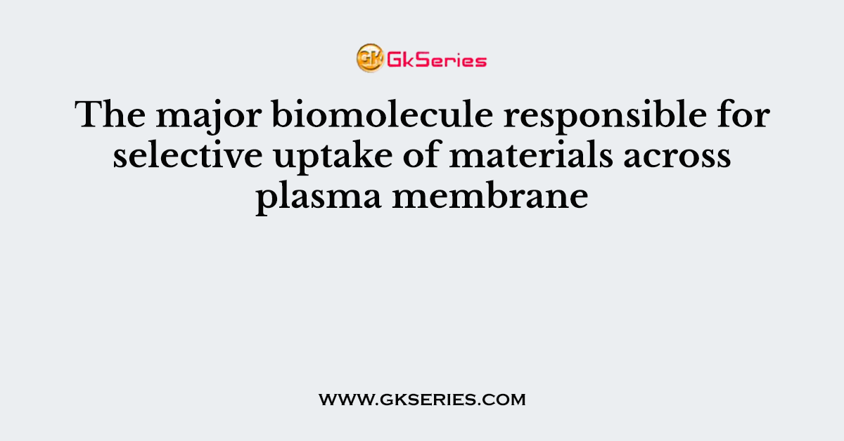 The major biomolecule responsible for selective uptake of materials across plasma membrane
