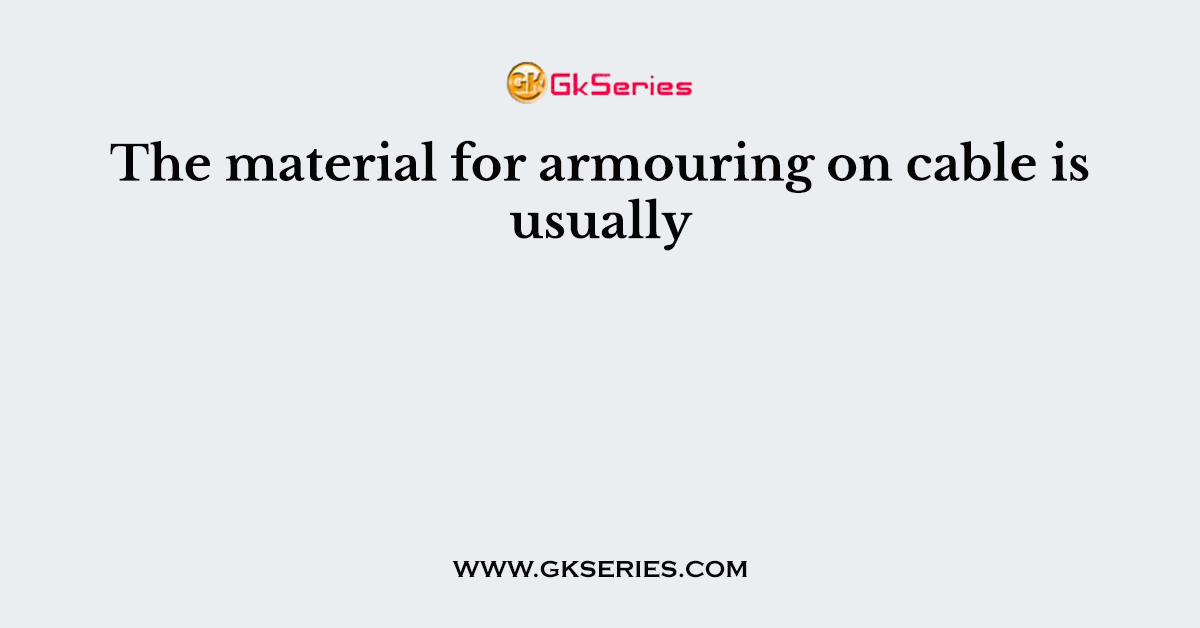 The material for armouring on cable is usually