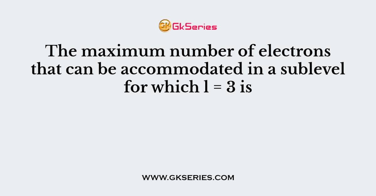 The maximum number of electrons that can be accommodated in a sublevel for which l = 3 is