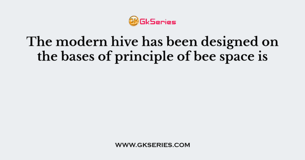 The modern hive has been designed on the bases of principle of bee space is