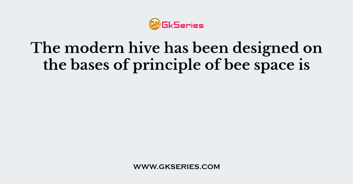 The modern hive has been designed on the bases of principle of bee space is