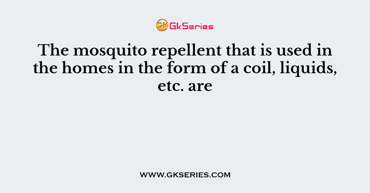 The mosquito repellent that is used in the homes in the form of a coil, liquids, etc. are