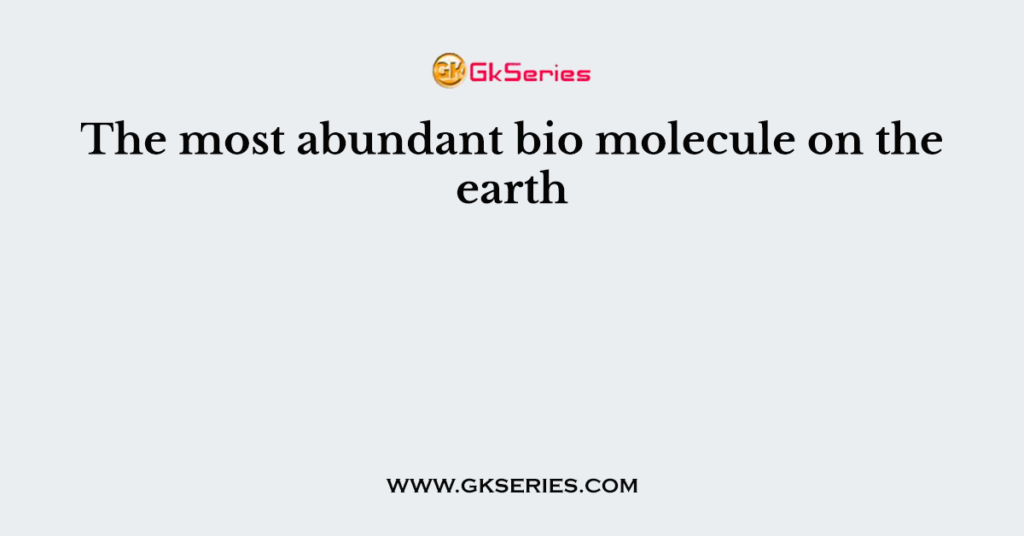 The most abundant bio molecule on the earth