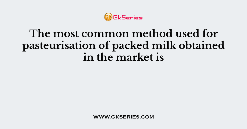 The most common method used for pasteurisation of packed milk obtained in the market is