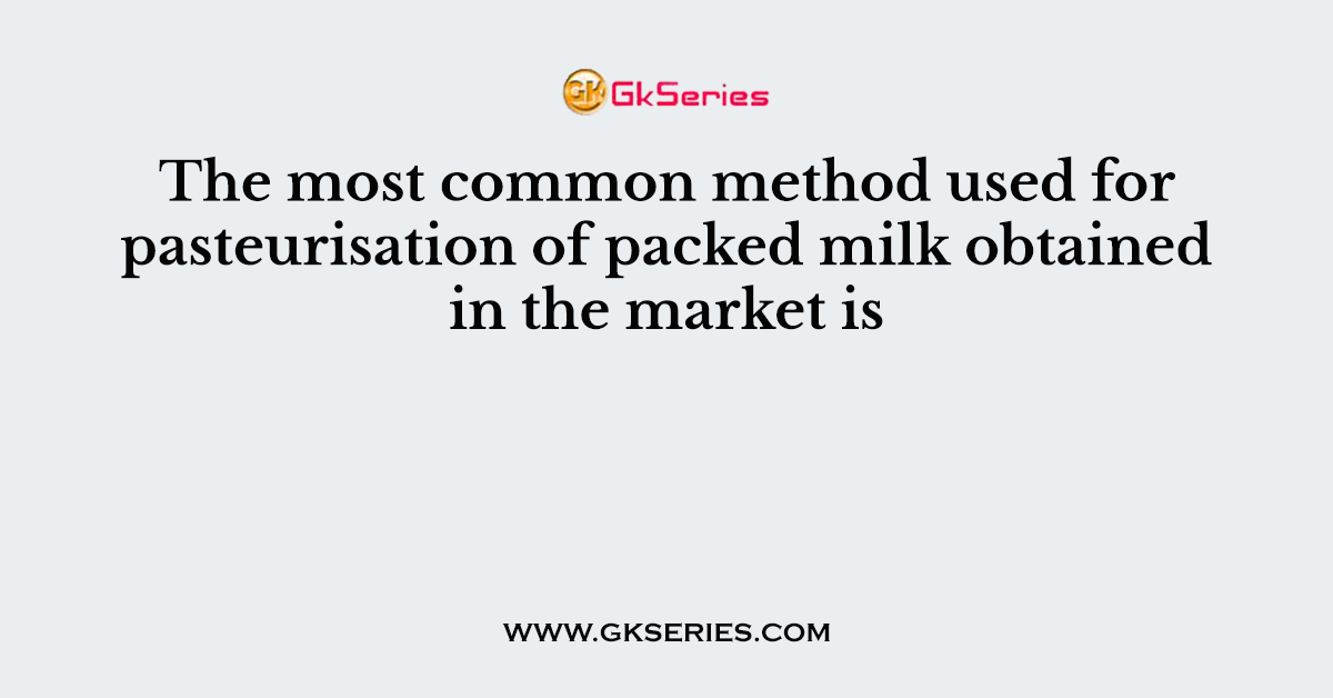 The most common method used for pasteurisation of packed milk obtained in the market is