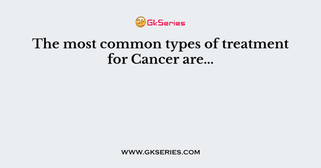 What Are The Different Types Of Treatment For Cancer