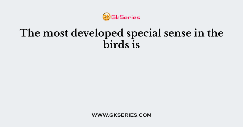 The most developed special sense in the birds is