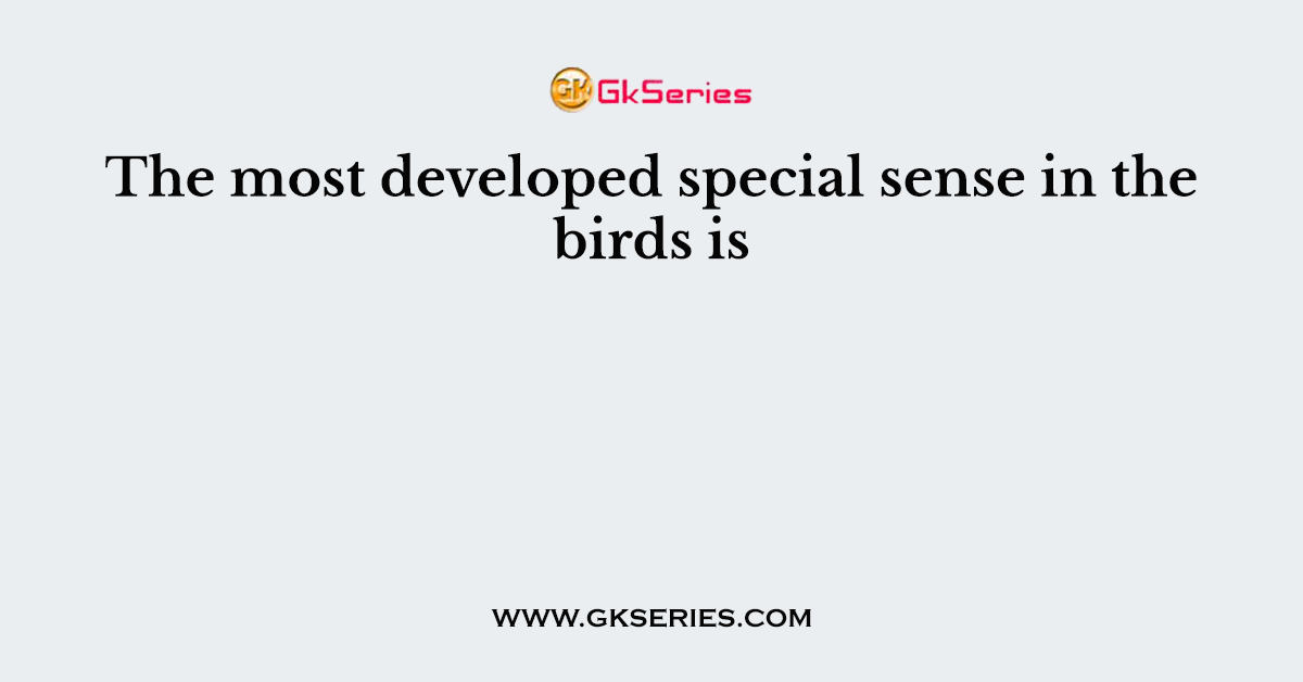 The most developed special sense in the birds is