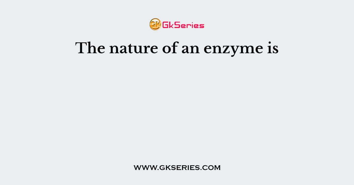 The nature of an enzyme is