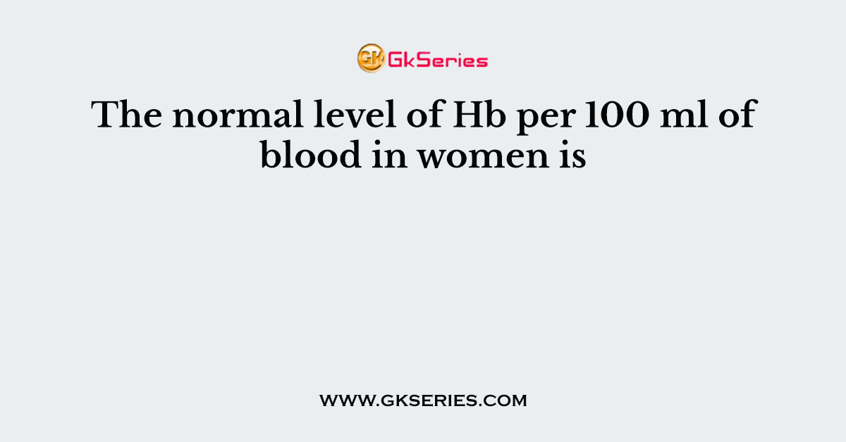 The normal level of Hb per 100 ml of blood in women is