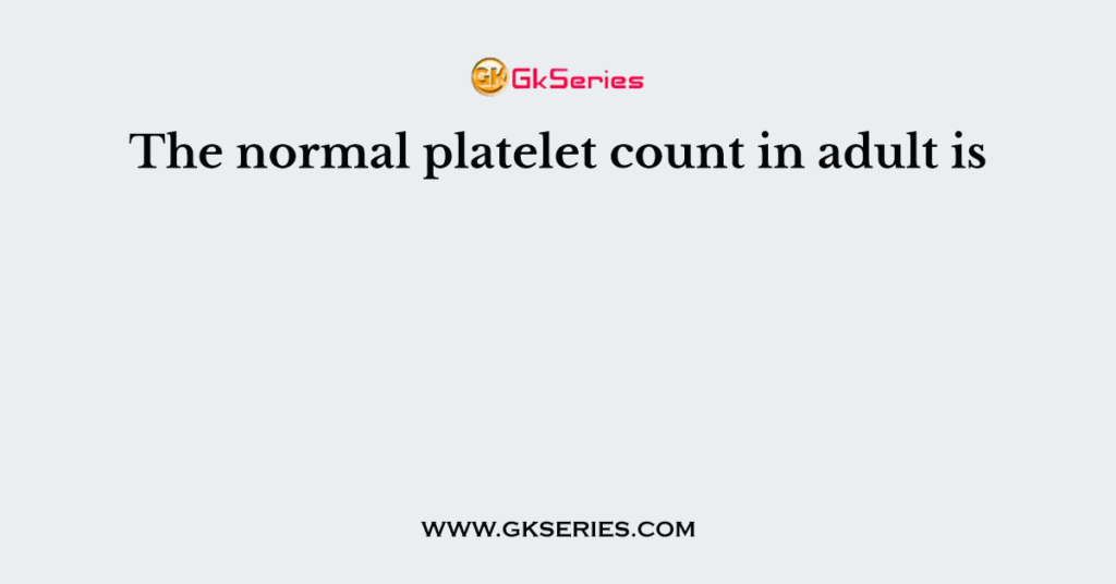 The normal platelet count in adult is