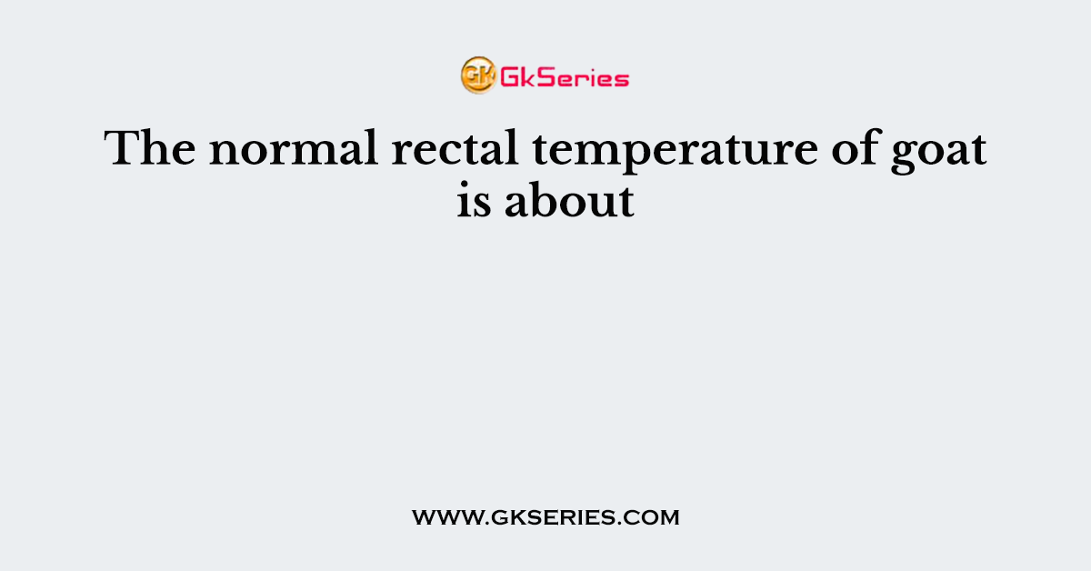 The normal rectal temperature of goat is about