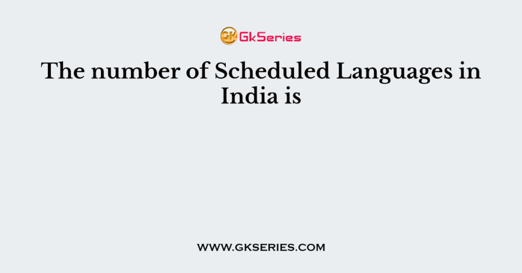 The number of Scheduled Languages in India is