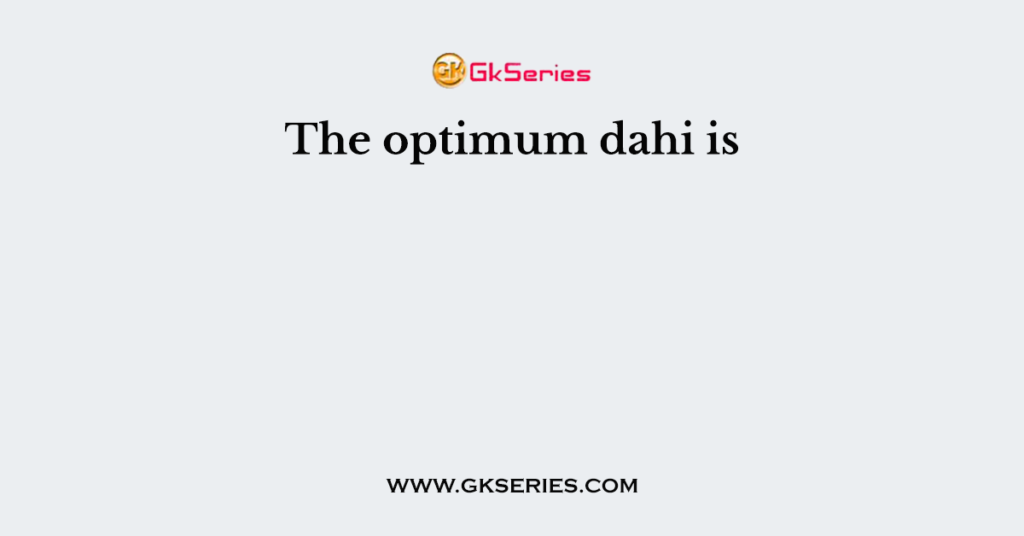 The optimum dahi is