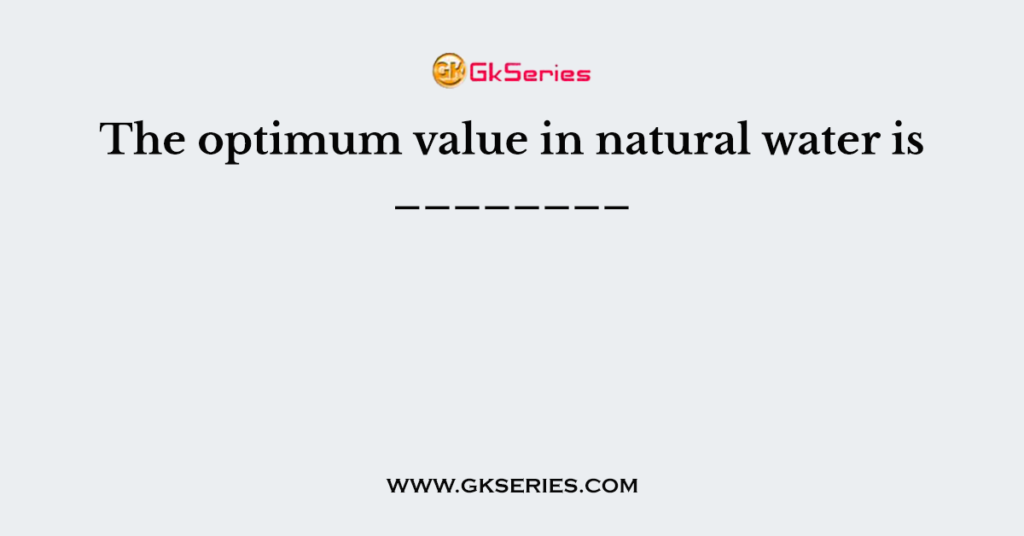 The optimum value in natural water is ________