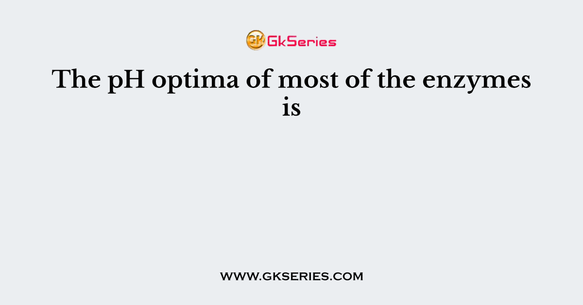 The pH optima of most of the enzymes is